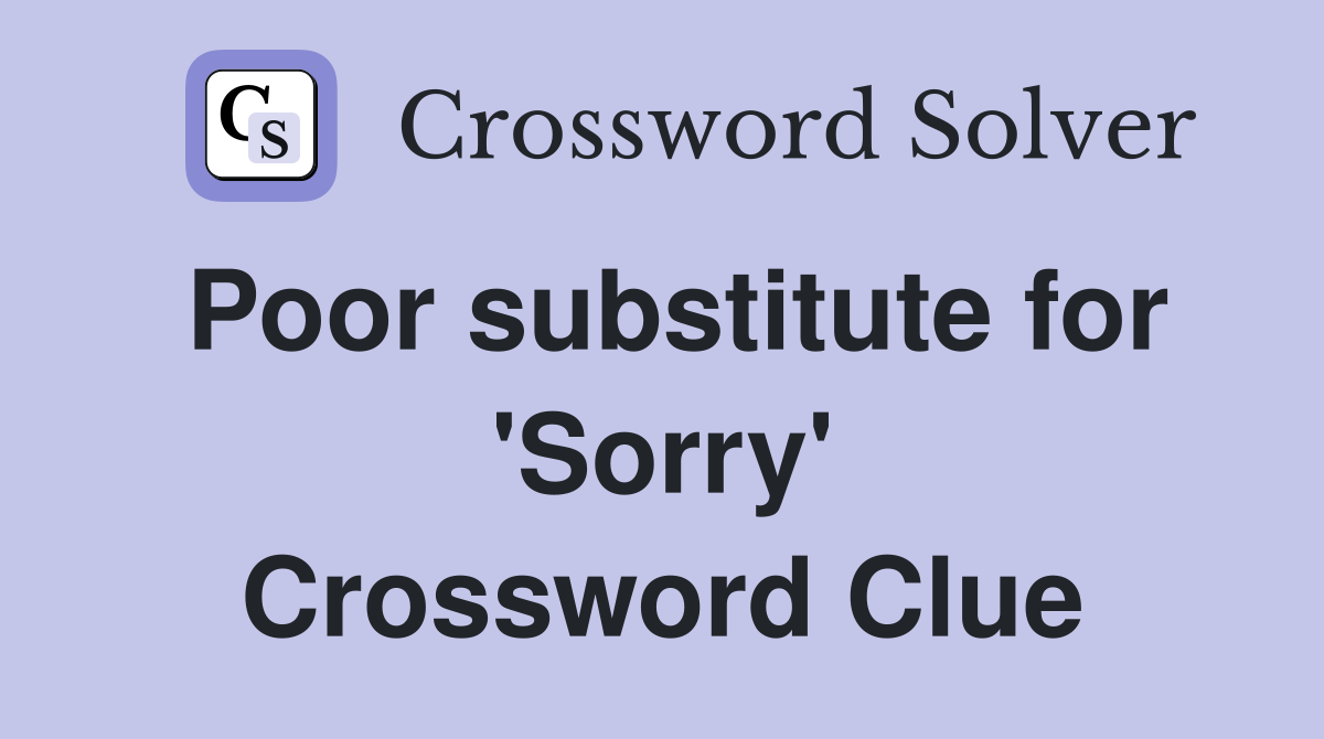Poor substitute for 'Sorry' Crossword Clue