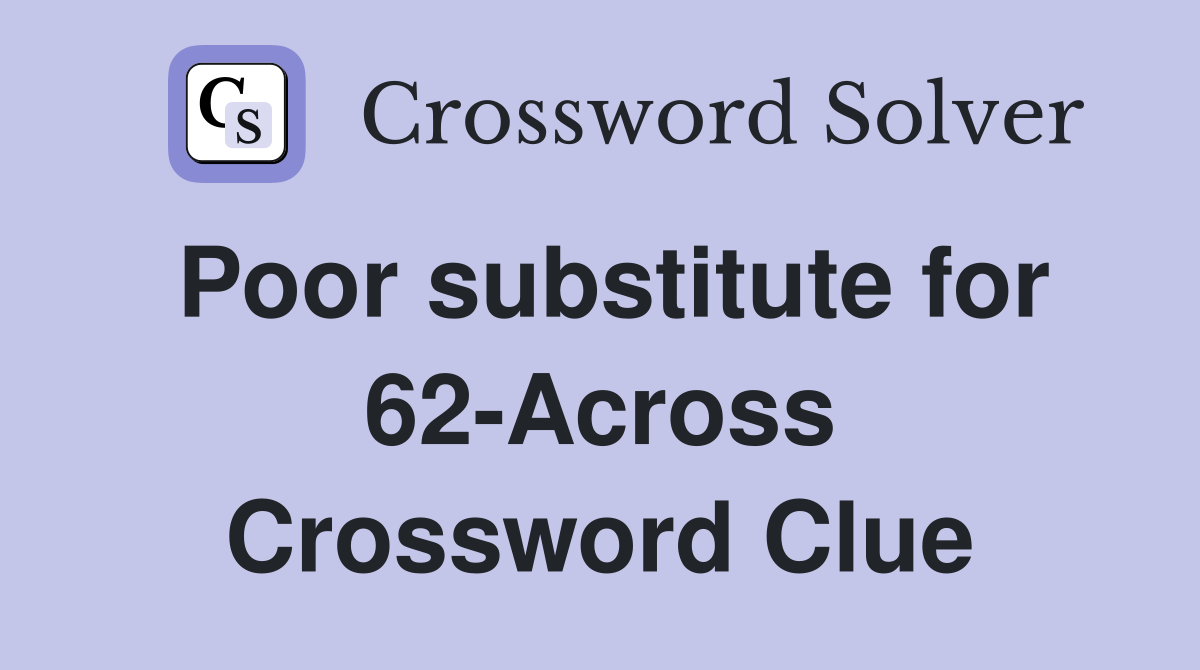 Poor substitute for 62-Across Crossword Clue
