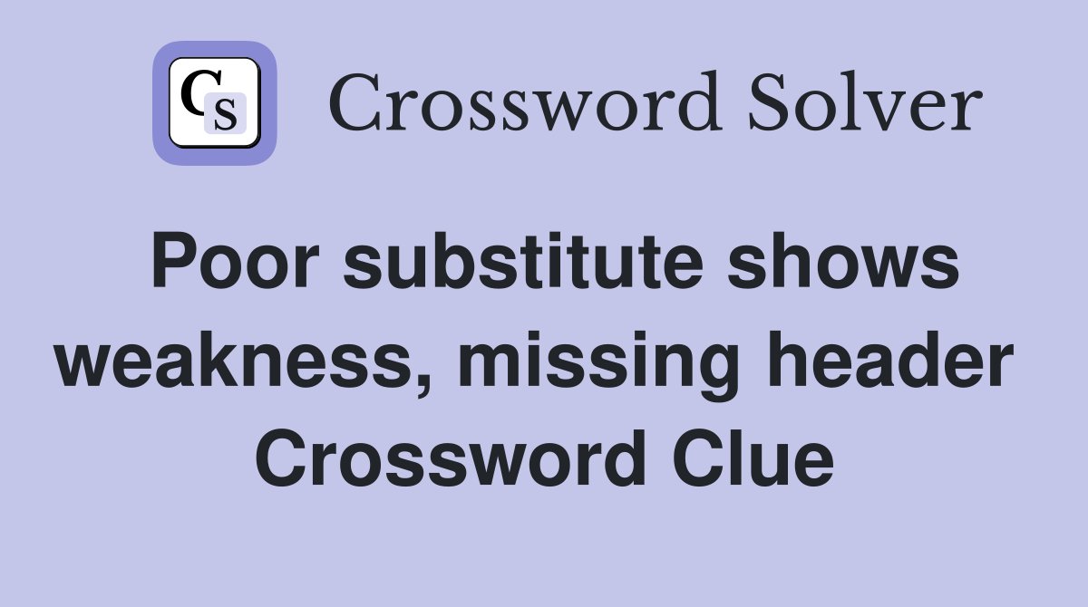 Poor substitute shows weakness, missing header  Crossword Clue