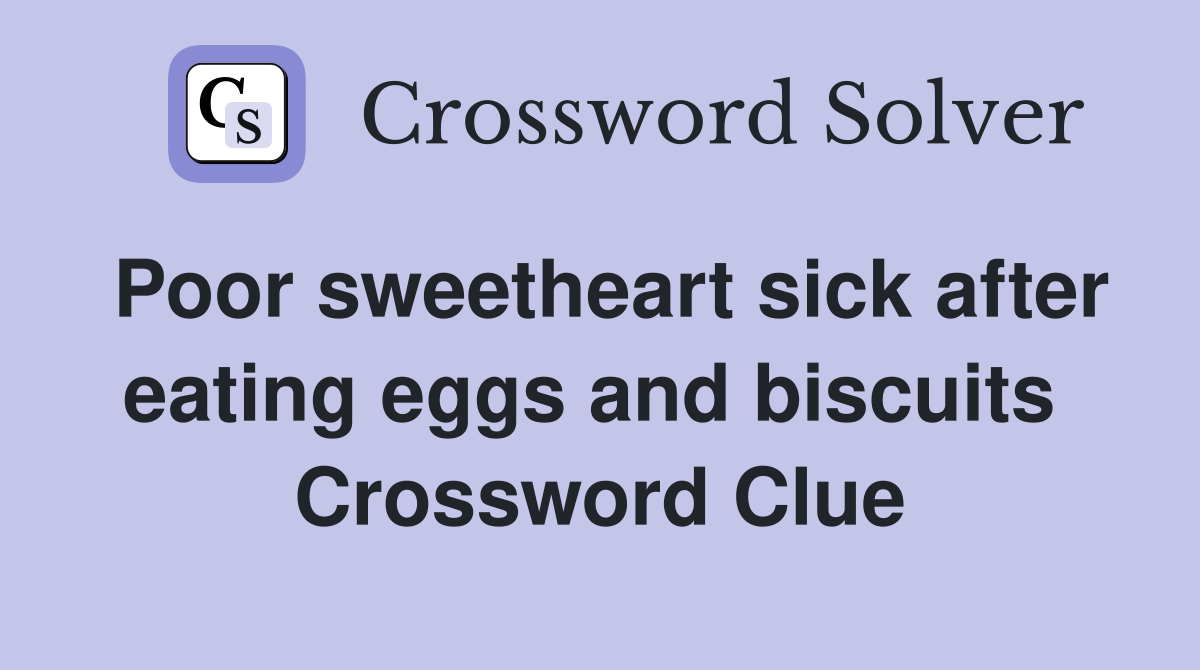 Poor sweetheart sick after eating eggs and biscuits  Crossword Clue