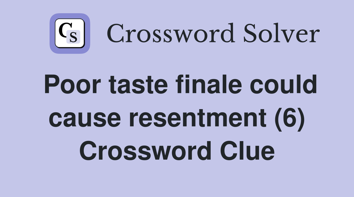Poor taste finale could cause resentment (6) Crossword Clue