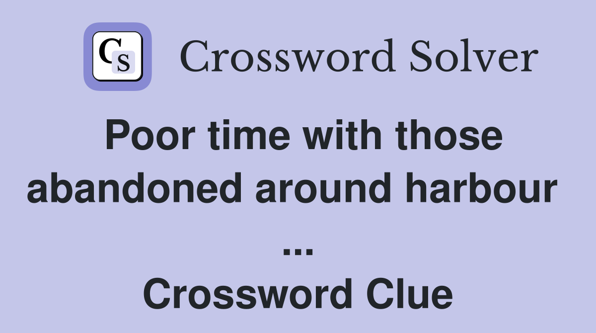 Poor time with those abandoned around harbour  ... Crossword Clue