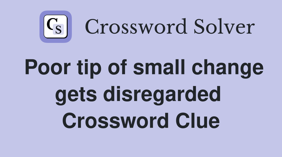 Poor tip of small change gets disregarded  Crossword Clue