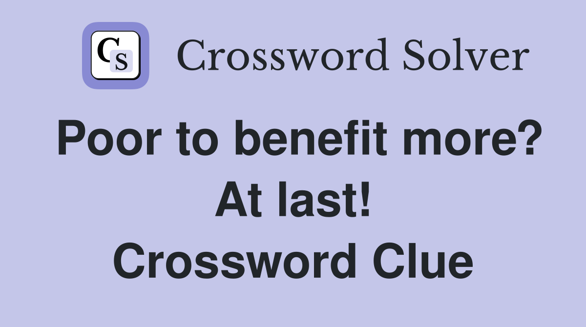 Poor to benefit more? At last! Crossword Clue