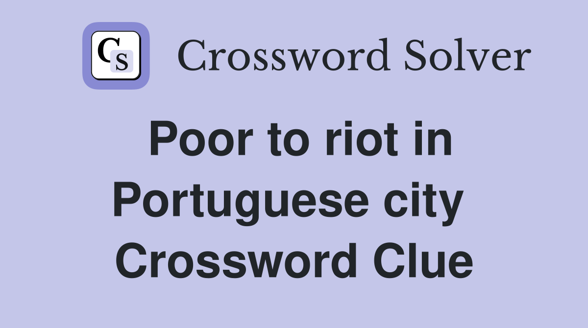 Poor to riot in Portuguese city  Crossword Clue
