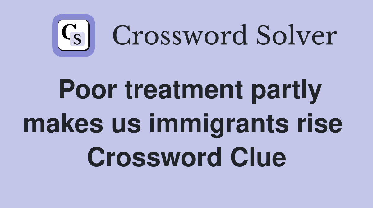 Poor treatment partly makes us immigrants rise  Crossword Clue
