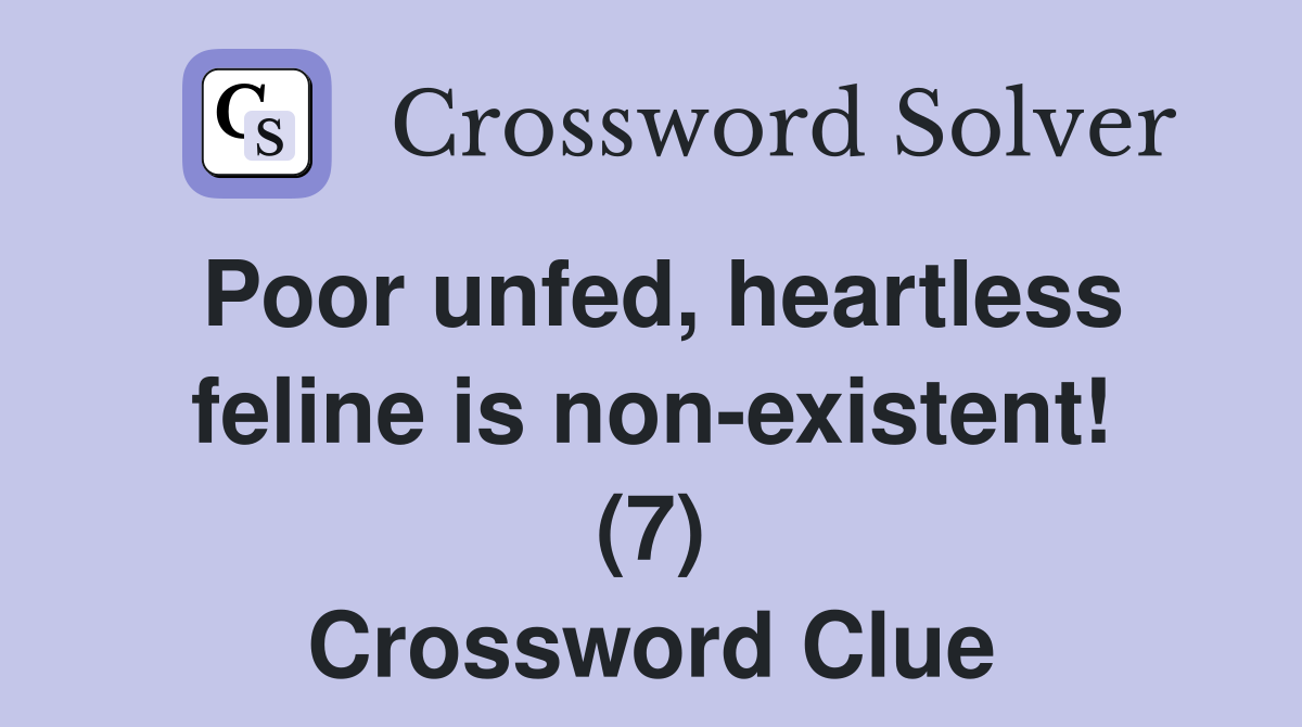 Poor unfed, heartless feline is non-existent! (7) Crossword Clue