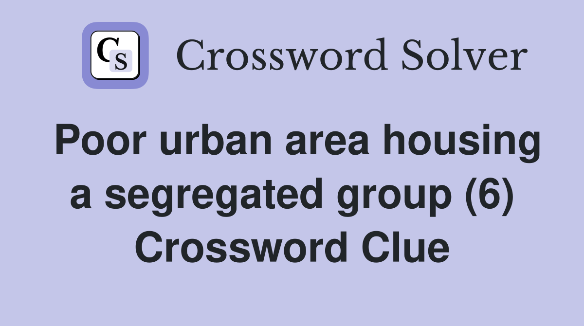 Poor urban area housing a segregated group (6) Crossword Clue