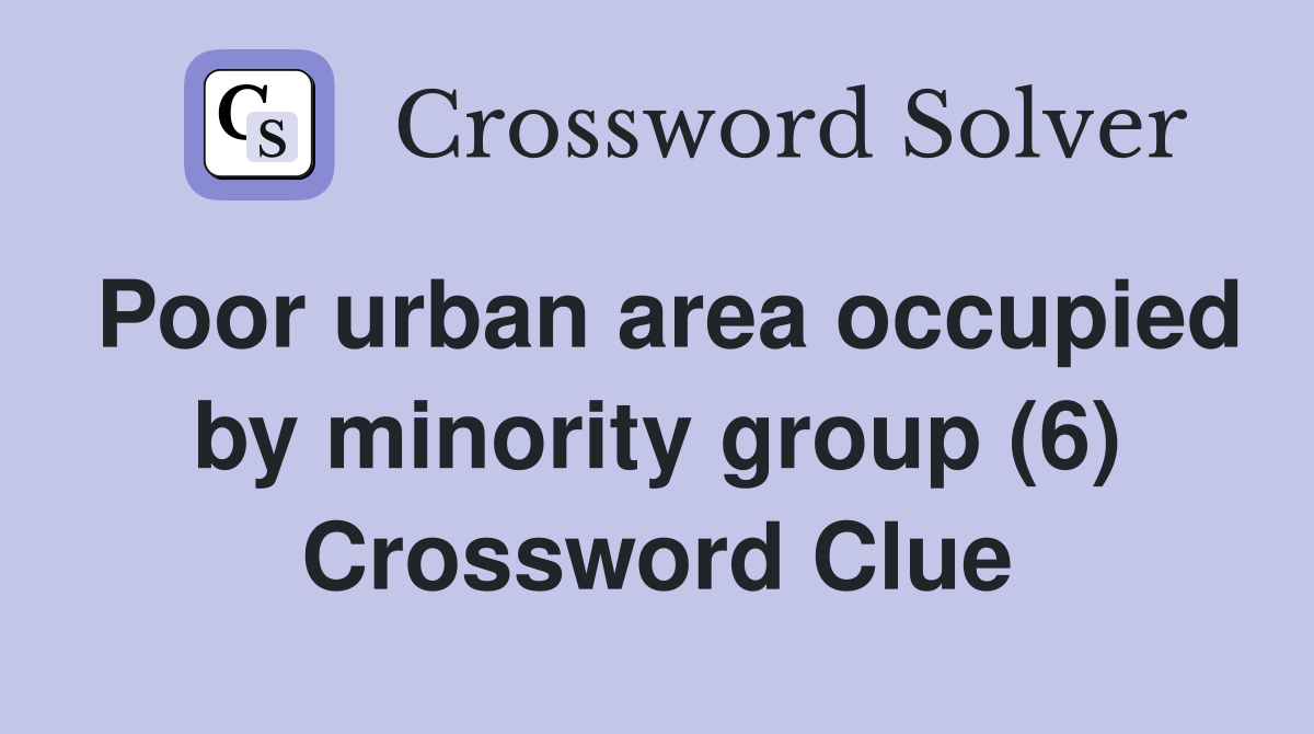 Poor urban area occupied by minority group (6) Crossword Clue
