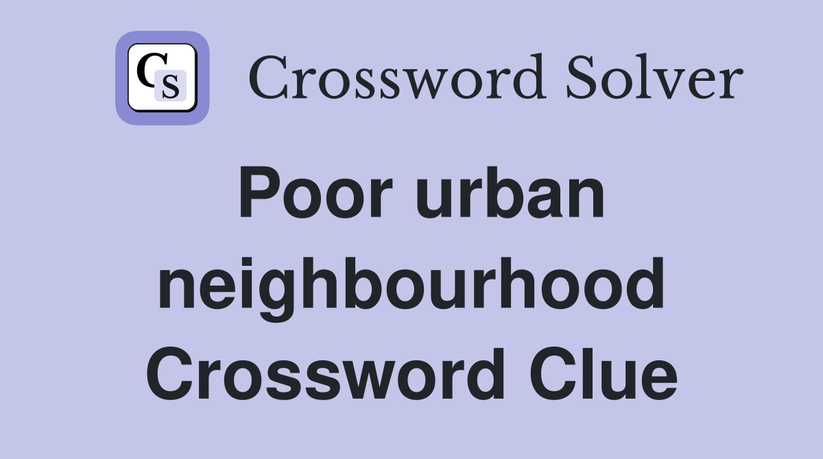 Poor urban neighbourhood Crossword Clue