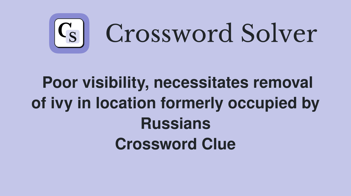 Poor visibility, necessitates removal of ivy in location formerly occupied by Russians Crossword Clue