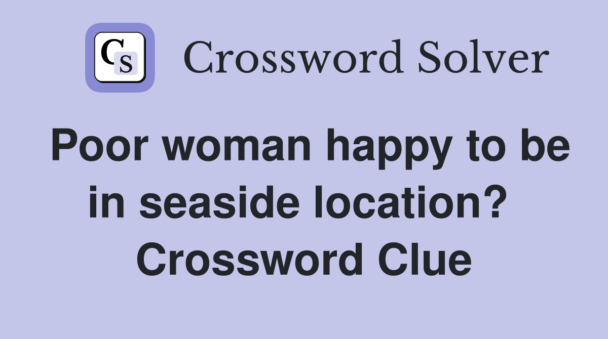 Poor woman happy to be in seaside location?  Crossword Clue