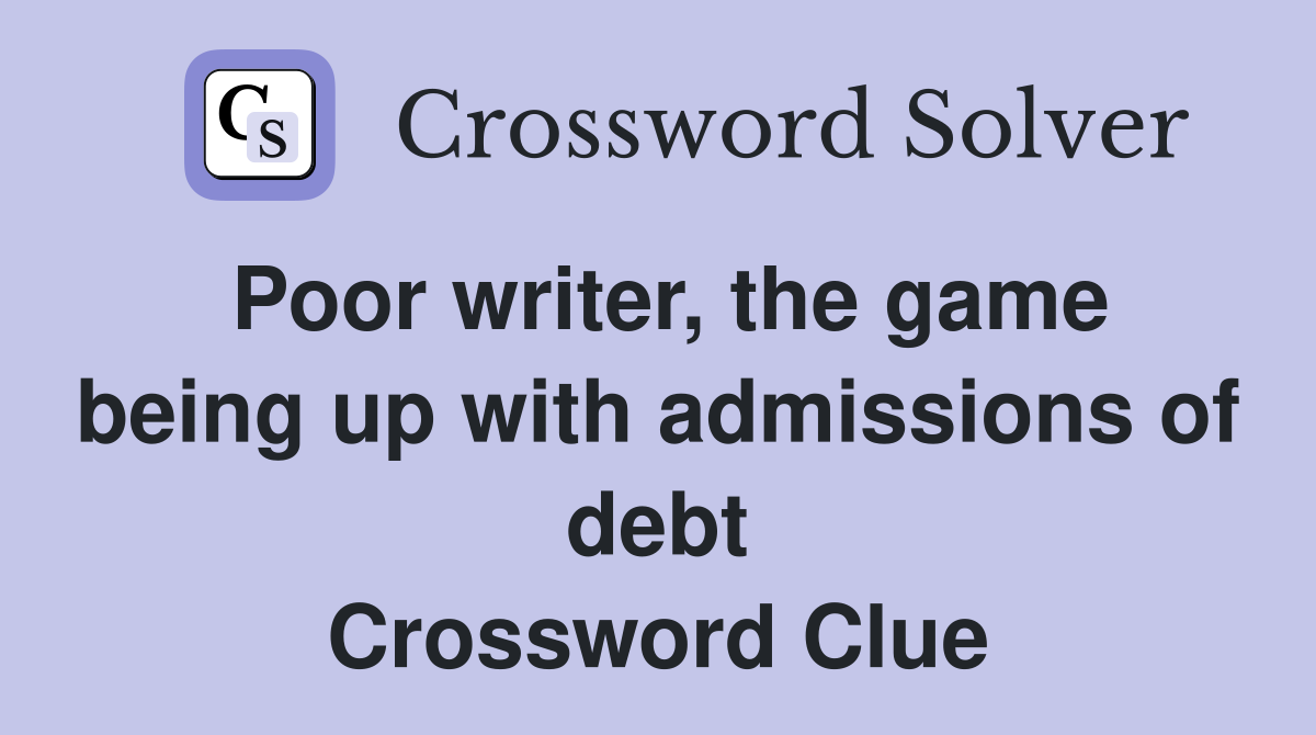 Poor writer, the game being up with admissions of debt Crossword Clue