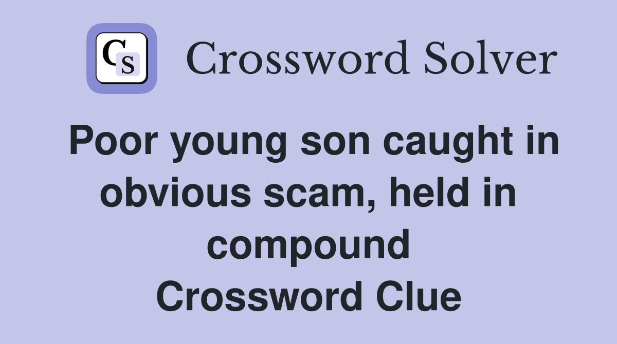 Poor young son caught in obvious scam, held in compound Crossword Clue