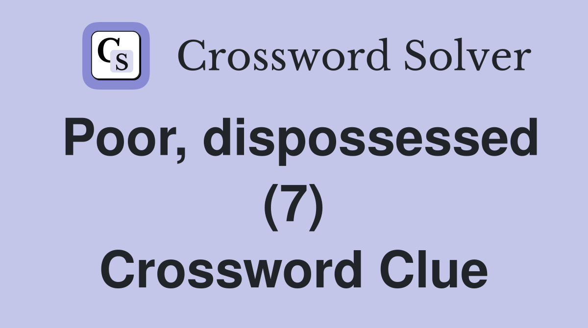 Poor, dispossessed (7) Crossword Clue
