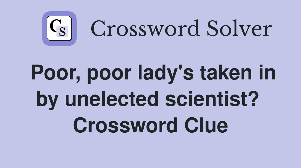 Poor, poor lady's taken in by unelected scientist?  Crossword Clue