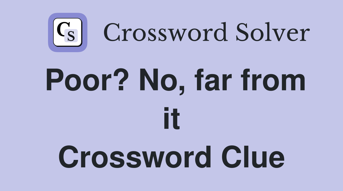 Poor? No, far from it Crossword Clue