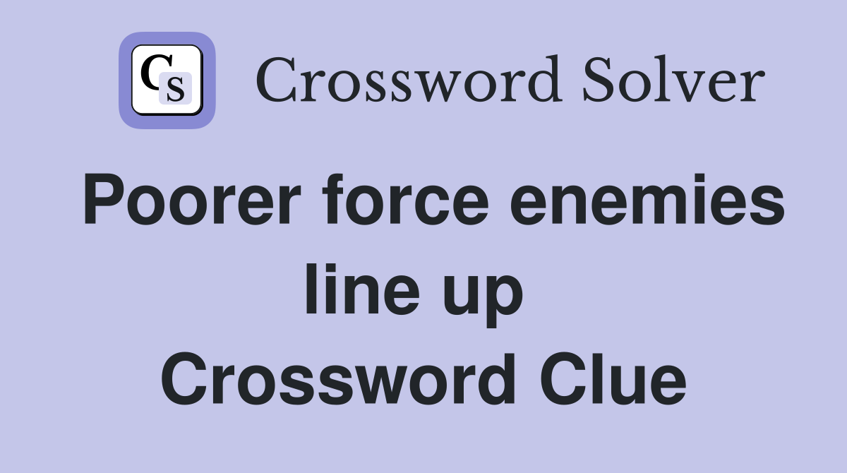 Poorer force enemies line up  Crossword Clue