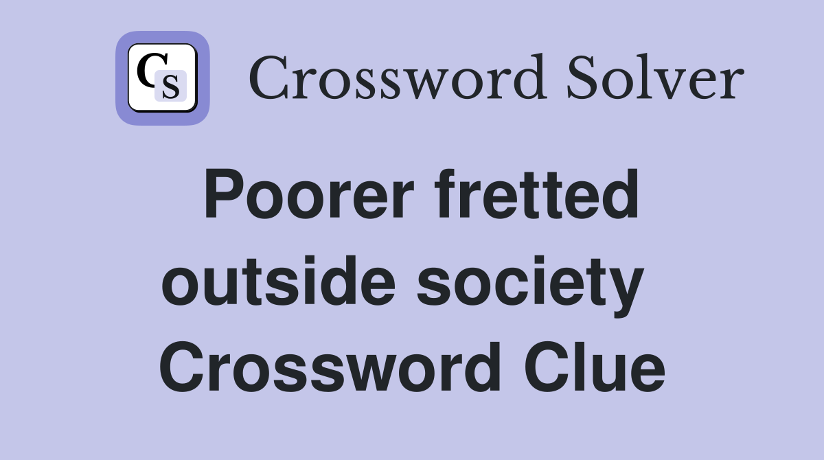 Poorer fretted outside society  Crossword Clue