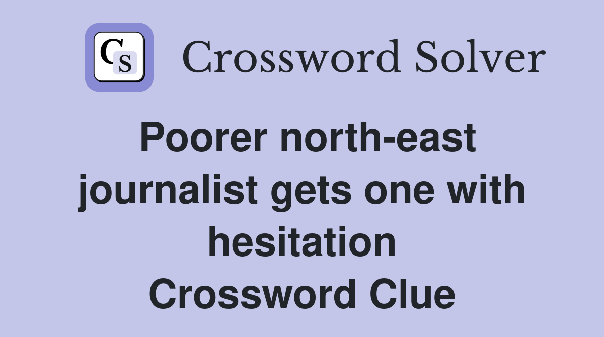 Poorer north-east journalist gets one with hesitation Crossword Clue