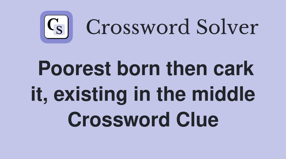 Poorest born then cark it, existing in the middle Crossword Clue