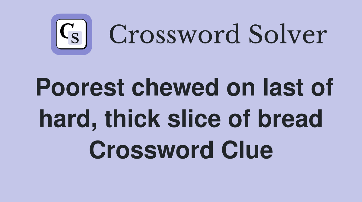 Poorest chewed on last of hard, thick slice of bread Crossword Clue