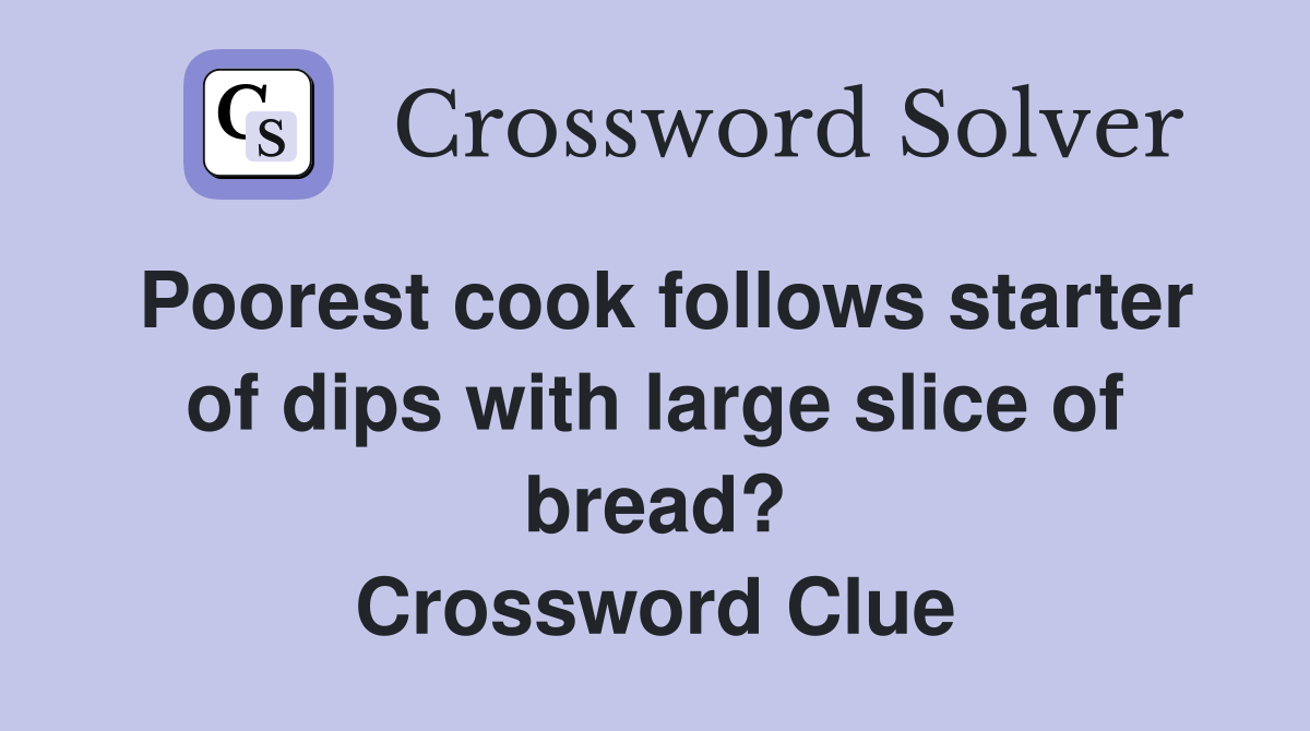 Poorest cook follows starter of dips with large slice of bread? Crossword Clue