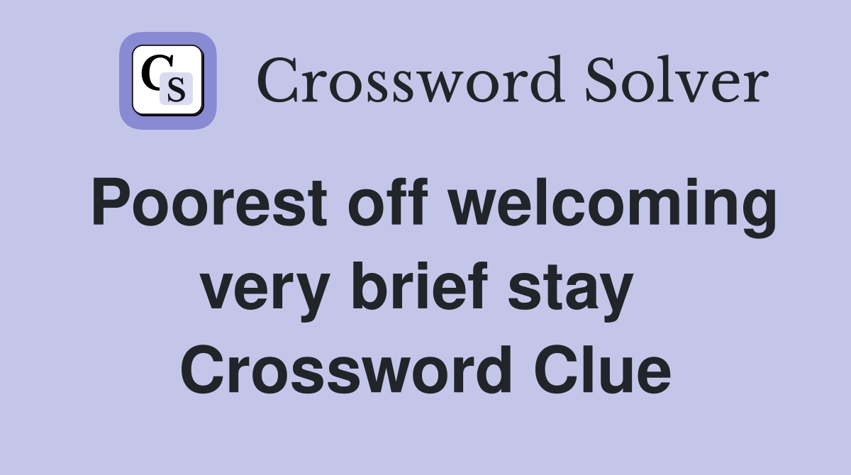 Poorest off welcoming very brief stay  Crossword Clue