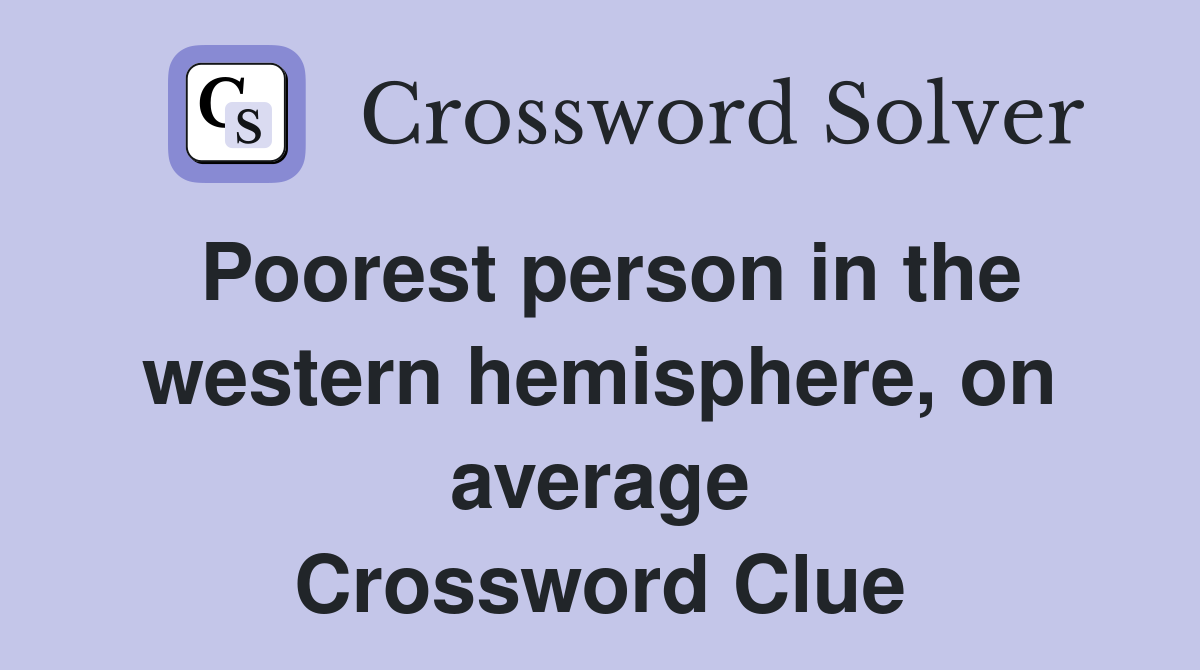 Poorest person in the western hemisphere, on average Crossword Clue