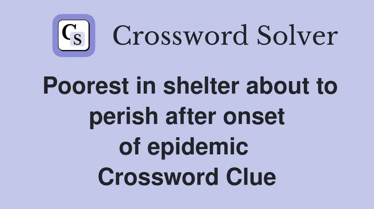 Poorest in shelter about to perish after onset of epidemic  Crossword Clue