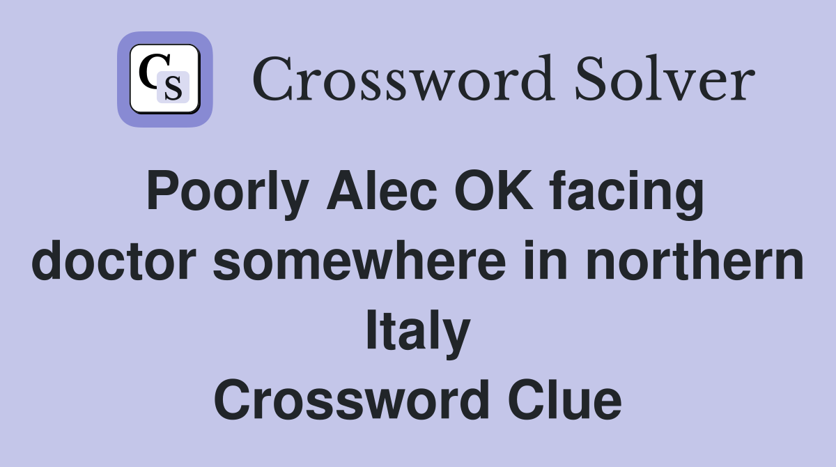 Poorly Alec OK facing doctor somewhere in northern Italy Crossword Clue