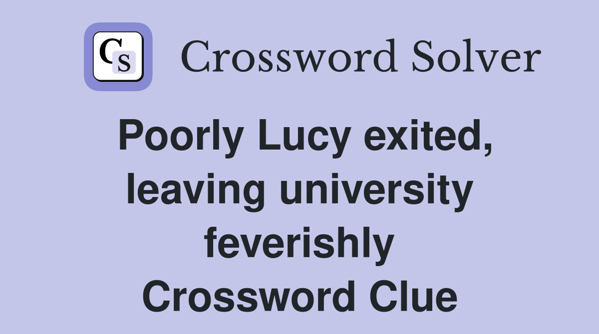 Poorly Lucy exited, leaving university feverishly Crossword Clue