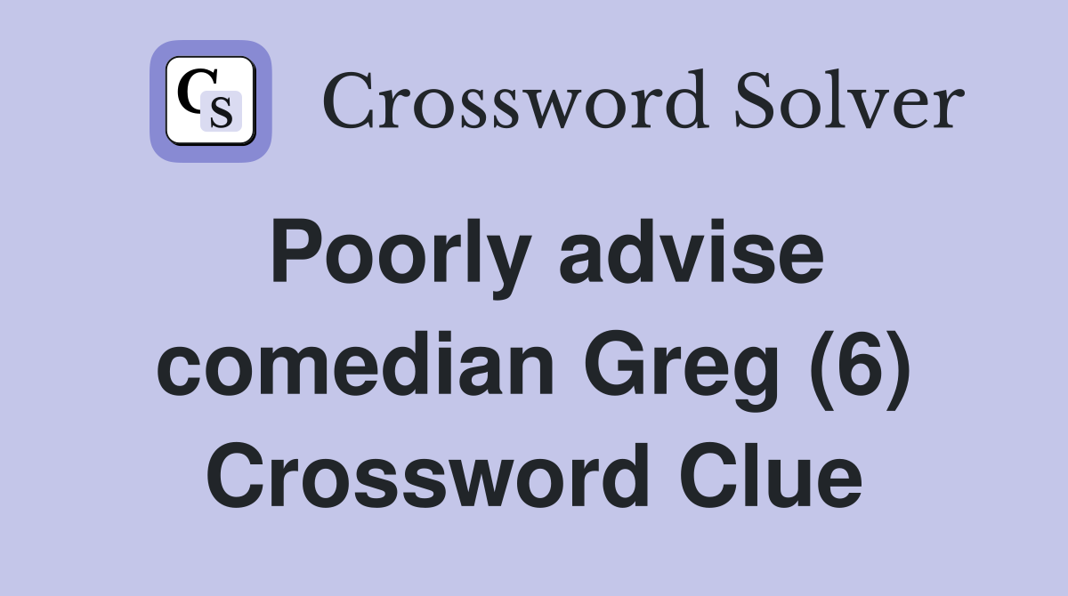 Poorly advise comedian Greg (6) Crossword Clue