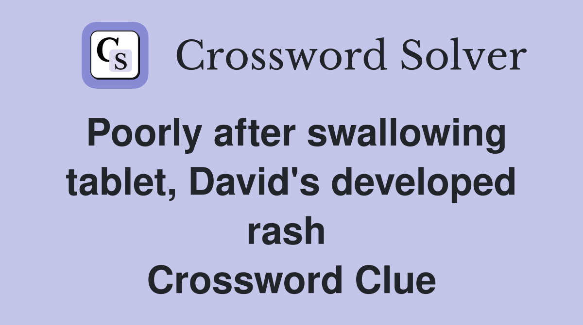 Poorly after swallowing tablet, David's developed rash  Crossword Clue