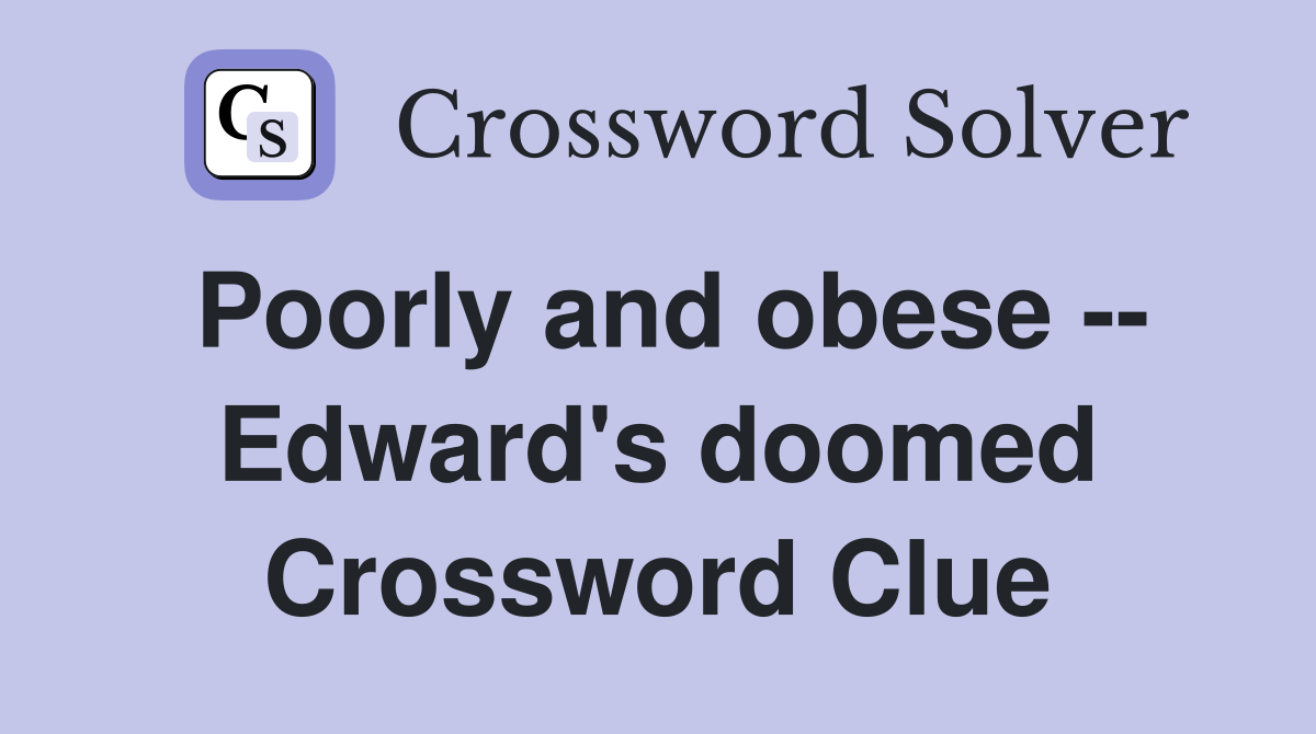Poorly and obese -- Edward's doomed Crossword Clue