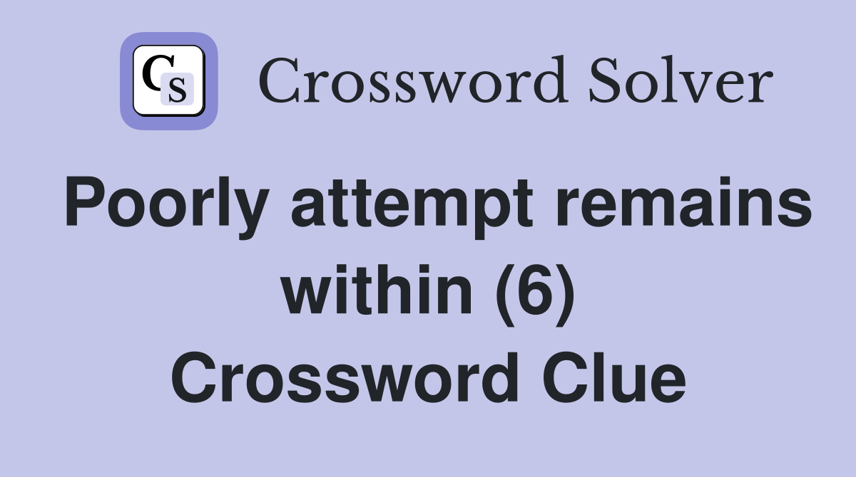 Poorly attempt remains within (6) Crossword Clue