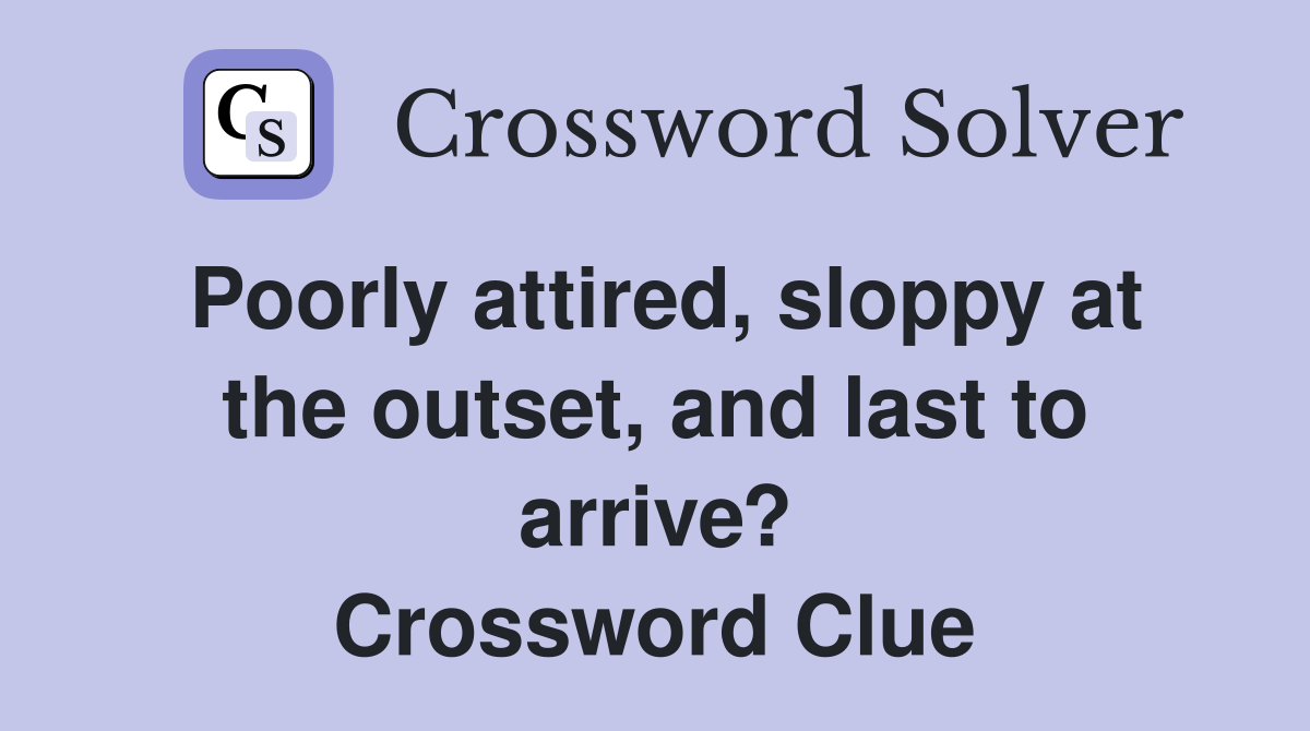 Poorly attired, sloppy at the outset, and last to arrive? Crossword Clue