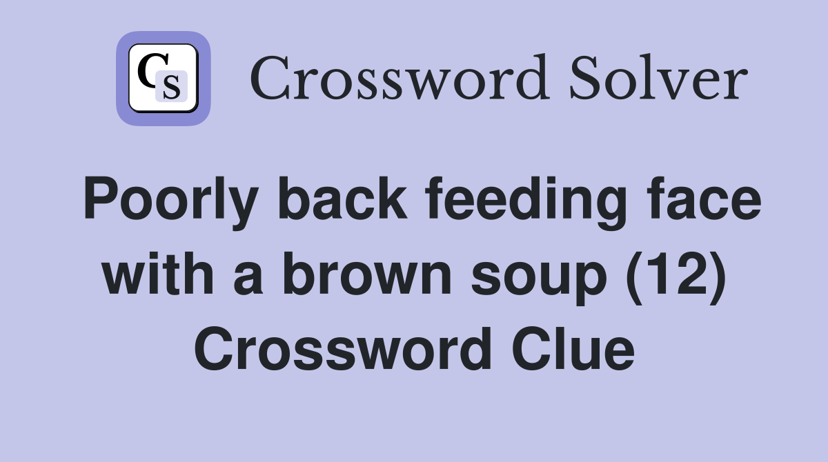 Poorly back feeding face with a brown soup (12) Crossword Clue