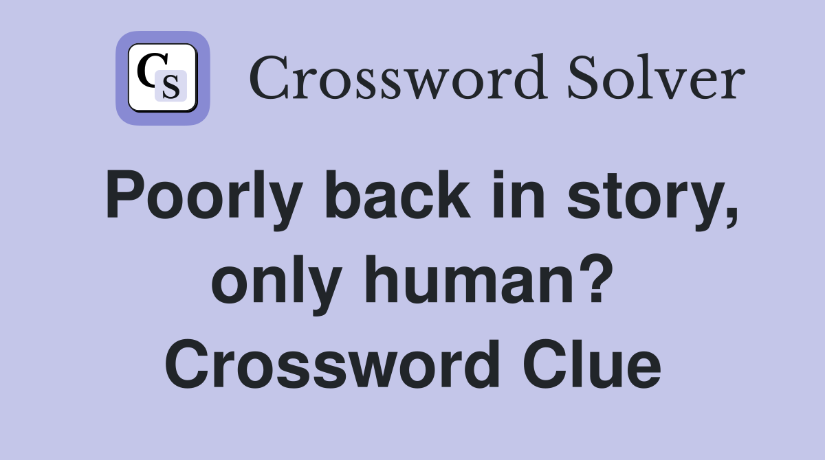 Poorly back in story, only human? Crossword Clue
