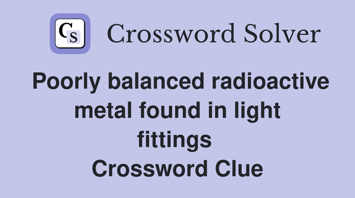 Poorly balanced radioactive metal found in light fittings  Crossword Clue