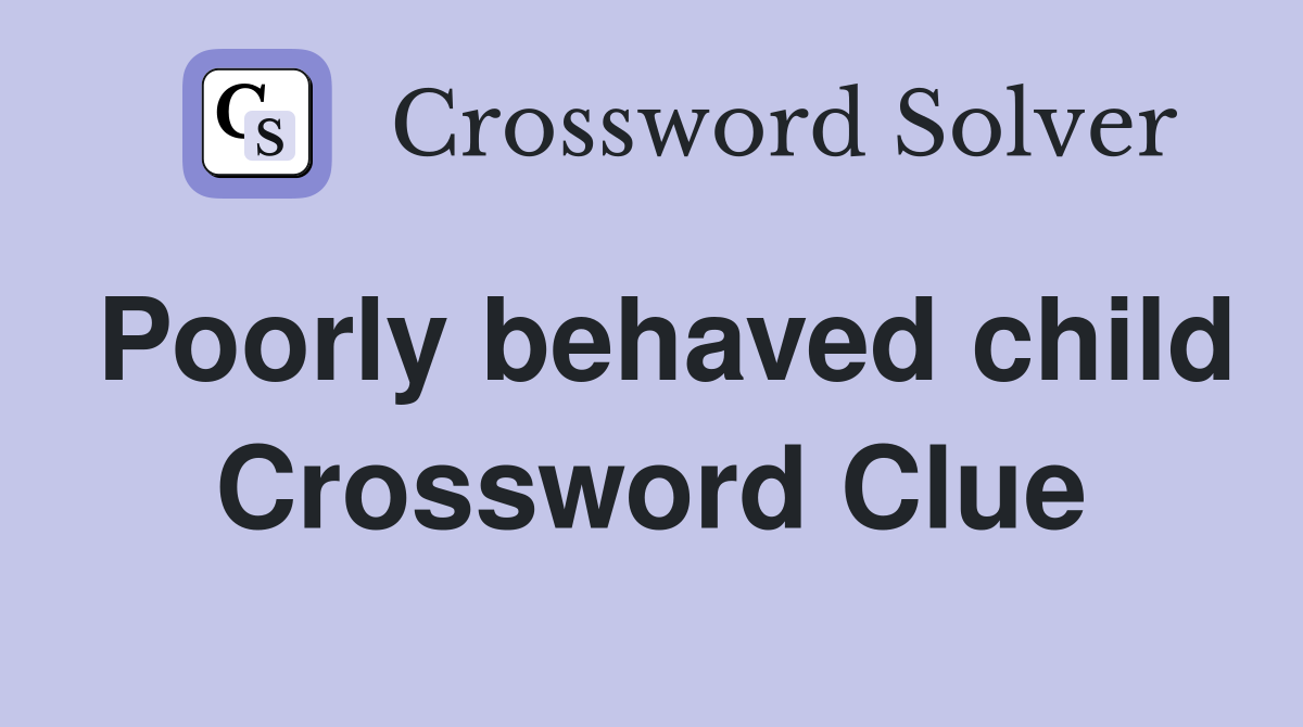 Poorly behaved child Crossword Clue