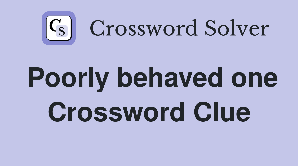 Poorly behaved one Crossword Clue