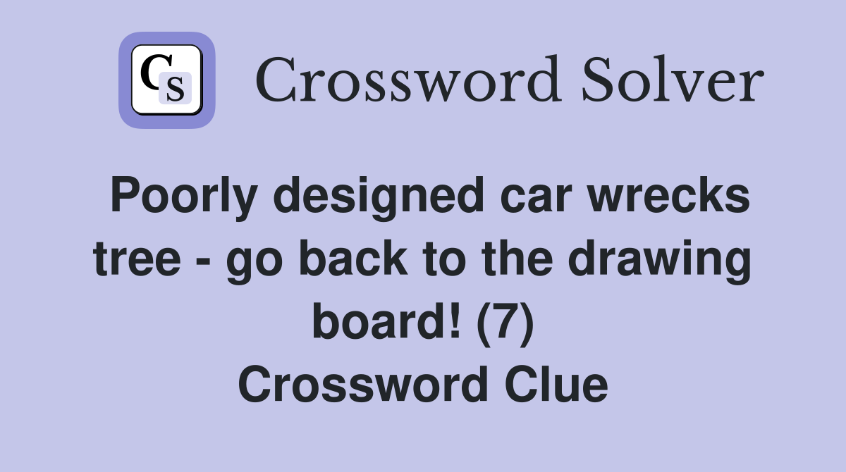 Poorly designed car wrecks tree - go back to the drawing board! (7) Crossword Clue