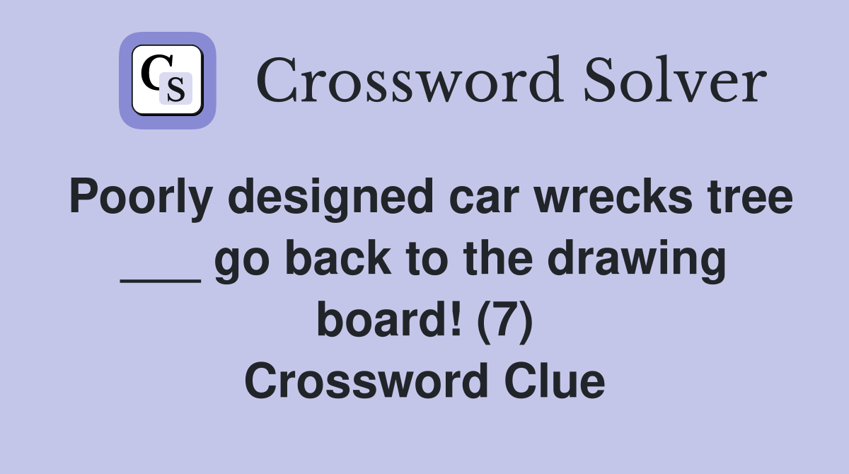 Poorly designed car wrecks tree ___ go back to the drawing board! (7) Crossword Clue