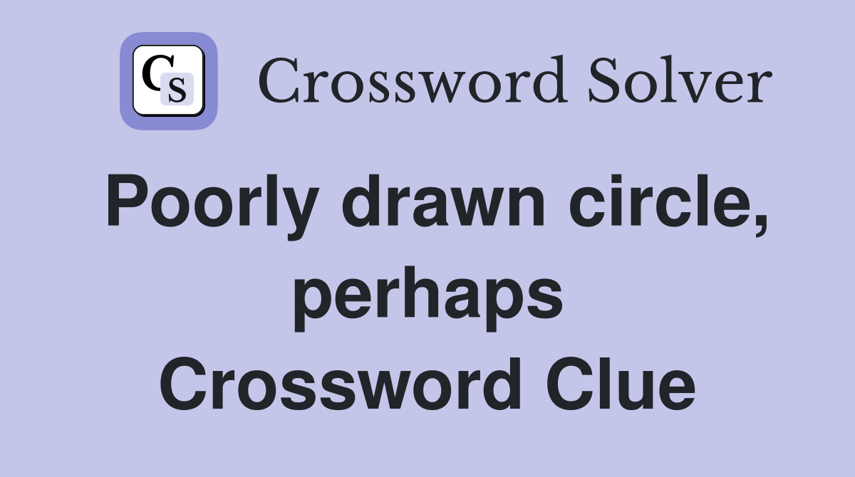 Poorly drawn circle, perhaps Crossword Clue