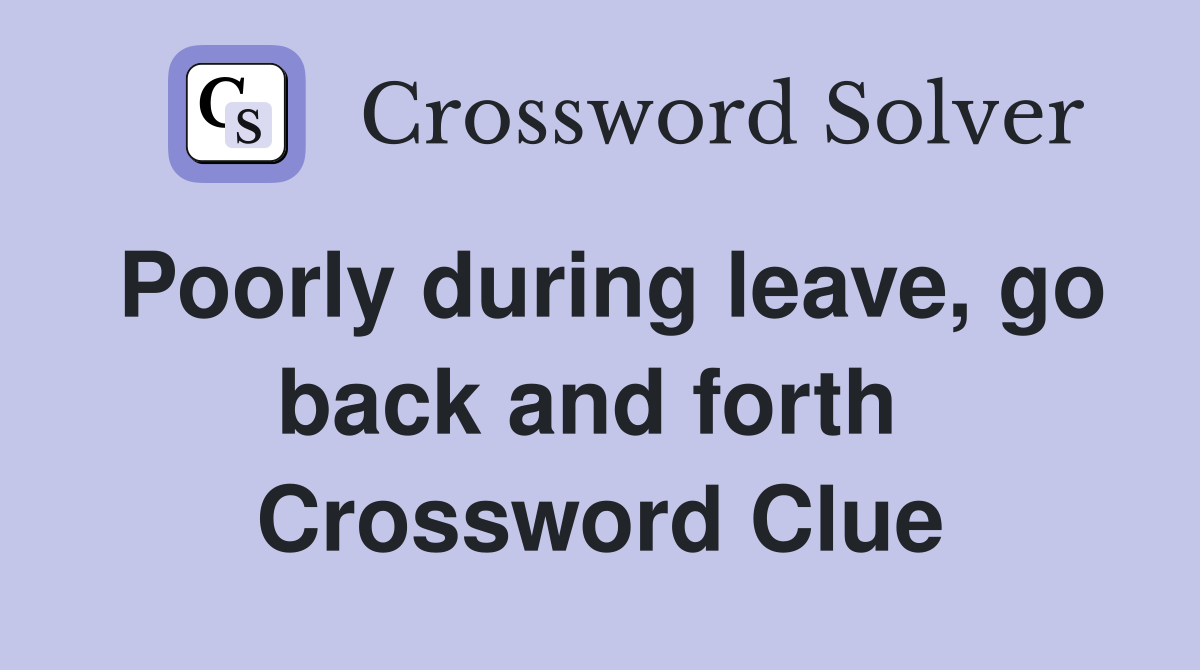 Poorly during leave, go back and forth  Crossword Clue