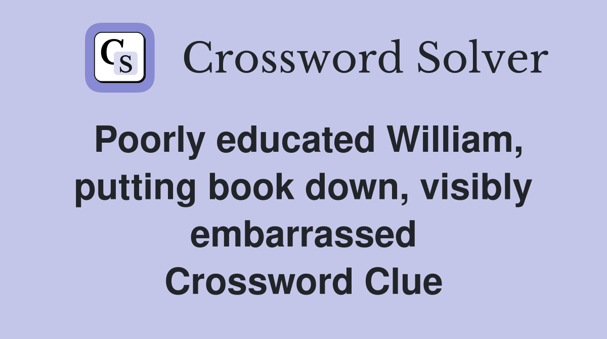 Poorly educated William, putting book down, visibly embarrassed Crossword Clue