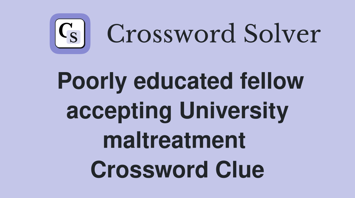 Poorly educated fellow accepting University maltreatment  Crossword Clue