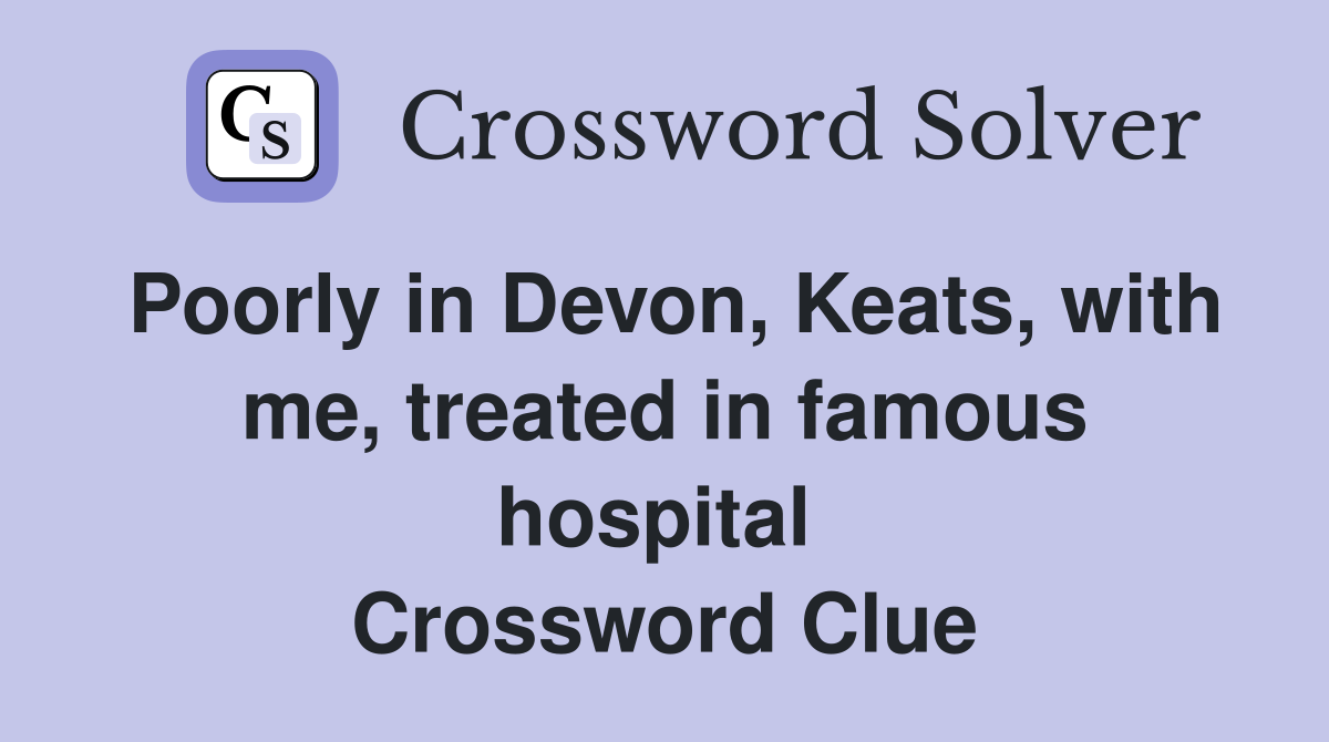 Poorly in Devon, Keats, with me, treated in famous hospital  Crossword Clue