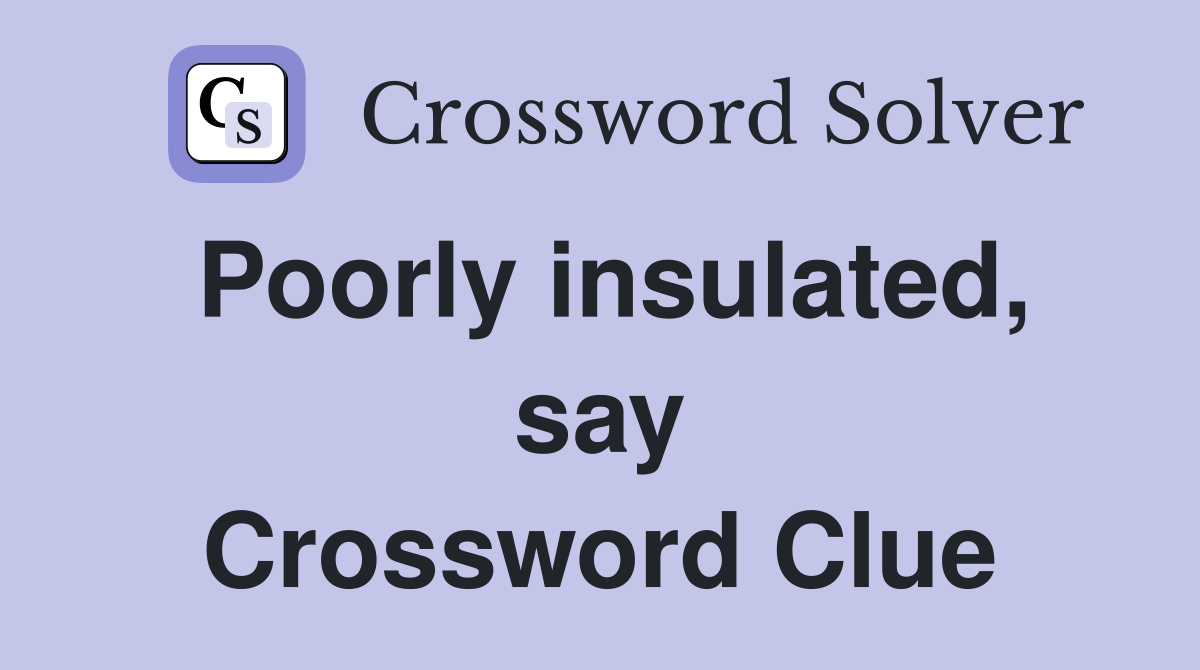 Poorly insulated, say Crossword Clue